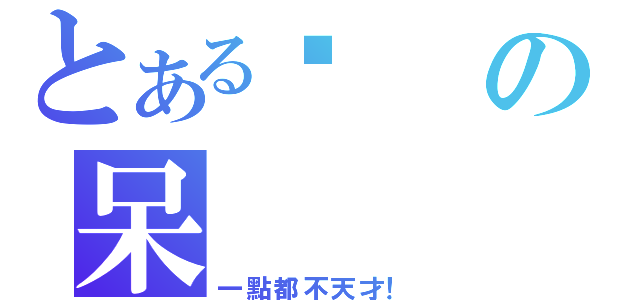 とある傻の呆（一點都不天才！）