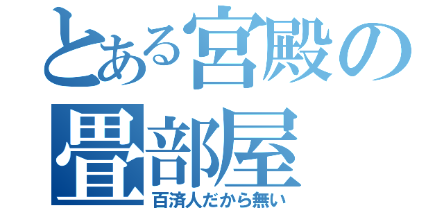 とある宮殿の畳部屋（百済人だから無い）