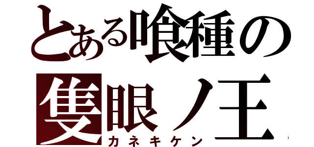 とある喰種の隻眼ノ王（カネキケン）