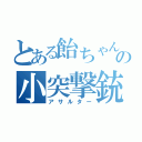 とある飴ちゃんの小突撃銃（アサルター）