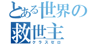 とある世界の救世主（クラスゼロ）