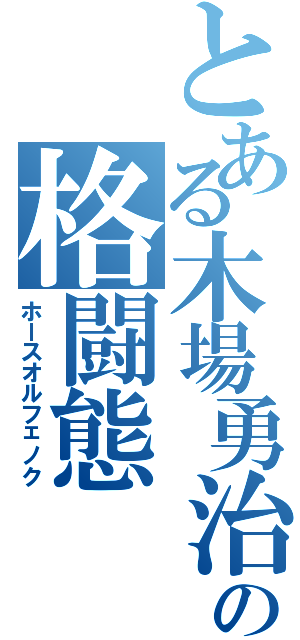 とある木場勇治の格闘態（ホースオルフェノク）