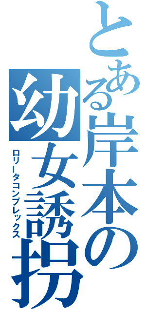 とある岸本の幼女誘拐（ロリータコンプレックス）