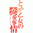 とある乙女の恋愛事情（メロドラマ）