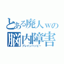 とある廃人ｗの脳内障害（ブレインハッピー）