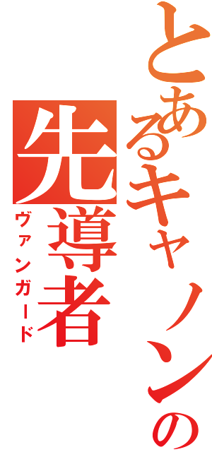 とあるキャノンの先導者（ヴァンガード）