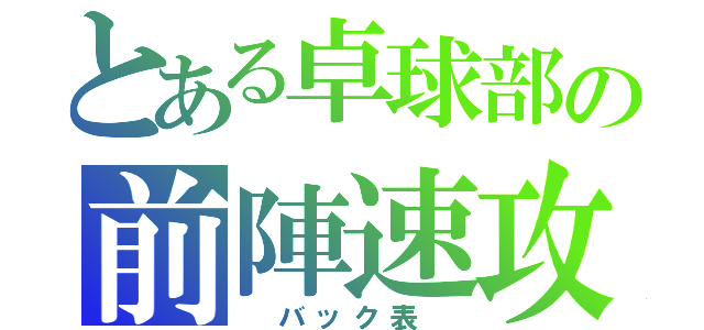 とある卓球部の前陣速攻（ バック表 ）