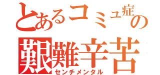 とあるコミュ症の艱難辛苦（センチメンタル）