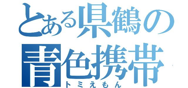 とある県鶴の青色携帯（トミえもん）