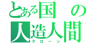 とある国の人造人間（クローン）