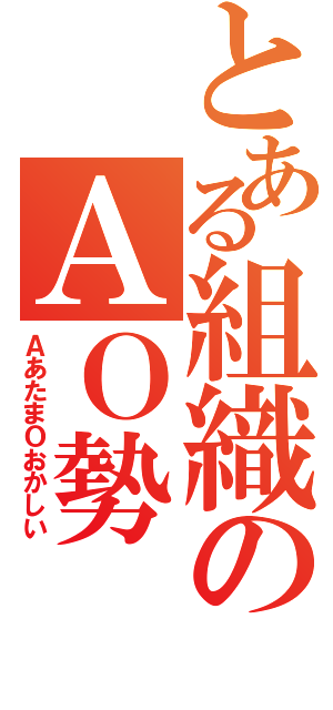 とある組織のＡＯ勢（ＡあたまＯおかしい）