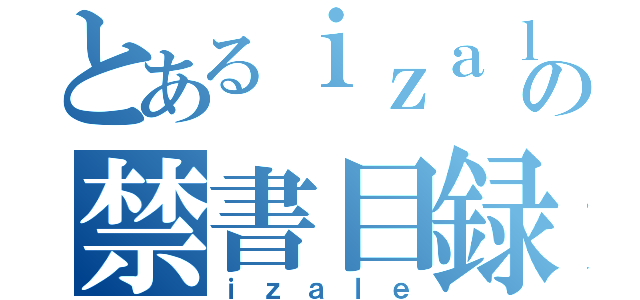 とあるｉｚａｌｅの禁書目録（ｉｚａｌｅ）