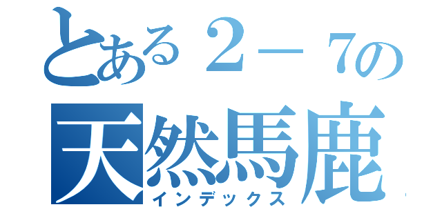 とある２－７の天然馬鹿（インデックス）