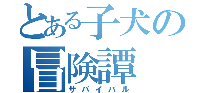 とある子犬の冒険譚（サバイバル）