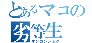 とあるマコの劣等生（マンカンショク）