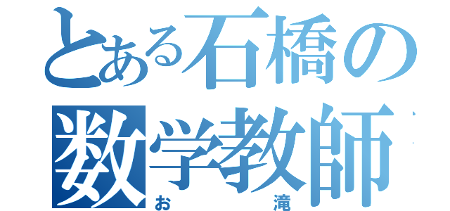 とある石橋の数学教師（お滝）