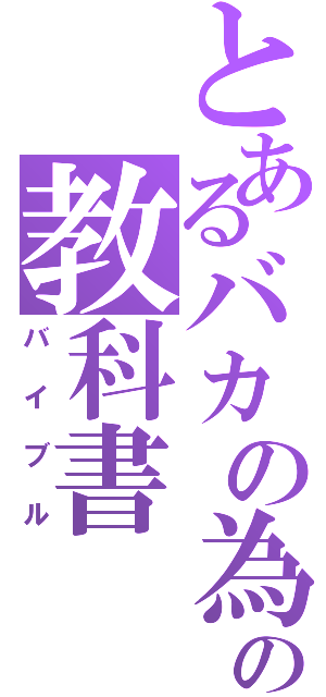 とあるバカの為の教科書（バイブル）