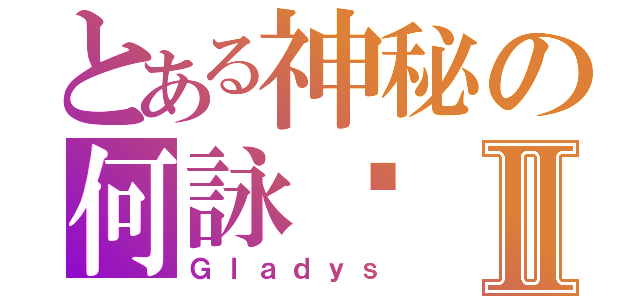 とある神秘の何詠婷Ⅱ（Ｇｌａｄｙｓ）