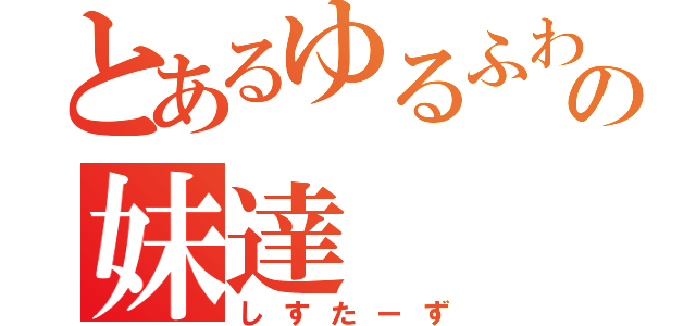 とあるゆるふわの妹達（しすたーず）