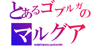 とあるゴブルガムのマルグア（マル－アスタグワ ロル－ザロゾール コル－マロス ナル－ウラクワ）