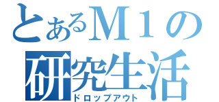 とあるＭ１の研究生活（ドロップアウト）