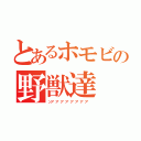 とあるホモビの野獣達（ンア゛ア゛ア゛ア゛ア゛ア゛ア゛ア゛）