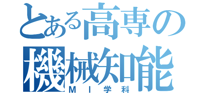 とある高専の機械知能（ＭＩ学科）