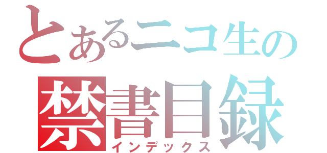 とあるニコ生の禁書目録（インデックス）