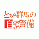 とある群馬の自宅警備（ヒキニート）