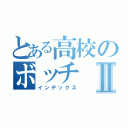 とある高校のボッチⅡ（インデックス）