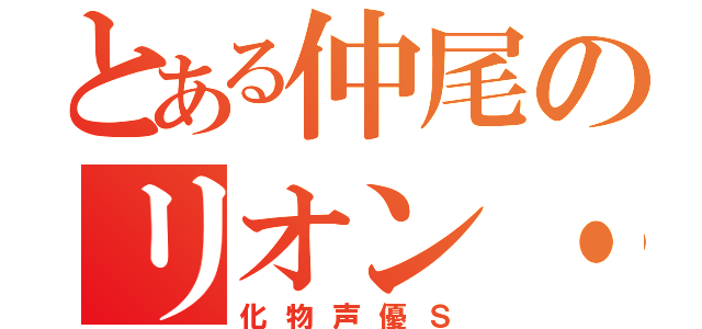 とある仲尾のリオン・榊（化物声優Ｓ）