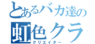 とあるバカ達の虹色クラン（クリエイター）