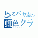 とあるバカ達の虹色クラン（クリエイター）