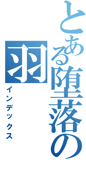 とある堕落の羽（インデックス）