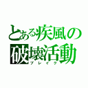 とある疾風の破壊活動（ブレイク）