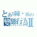 とある陳洨狼の變態行為Ⅱ（インデックス）