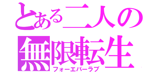 とある二人の無限転生（フォーエバーラブ）