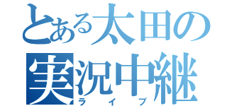 とある太田の実況中継（ライブ）