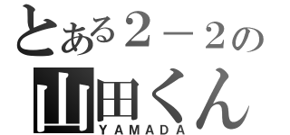 とある２－２の山田くん（ＹＡＭＡＤＡ）