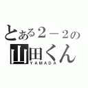 とある２－２の山田くん（ＹＡＭＡＤＡ）