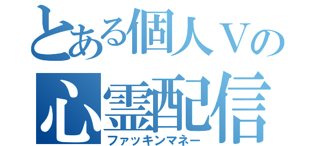 とある個人Ｖの心霊配信（ファッキンマネー）