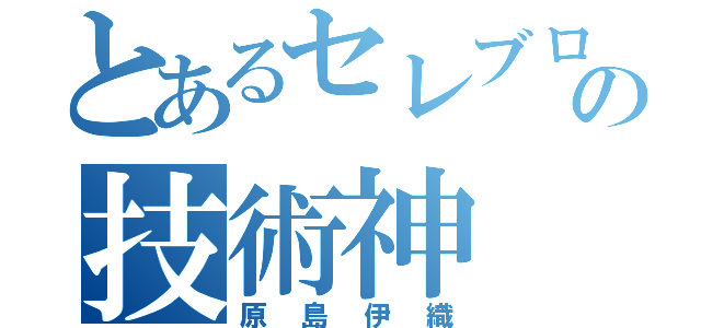 とあるセレブロの技術神（原島伊織）