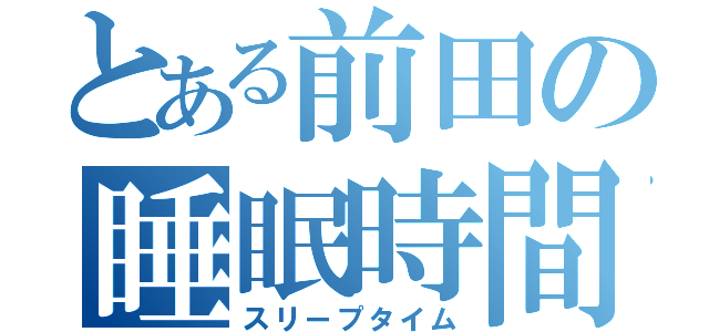 とある前田の睡眠時間（スリープタイム）