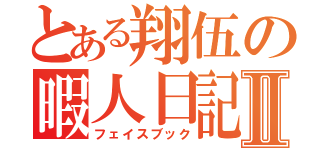 とある翔伍の暇人日記Ⅱ（フェイスブック）