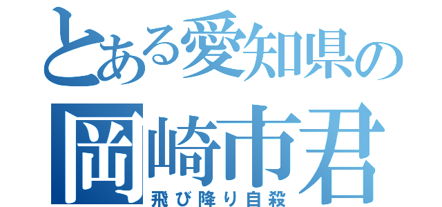 とある愛知県の岡崎市君（飛び降り自殺）