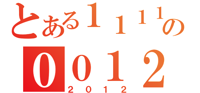 とある１１１１の００１２（２０１２）