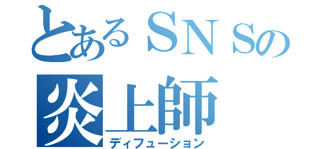 とあるＳＮＳの炎上師（ディフューション）