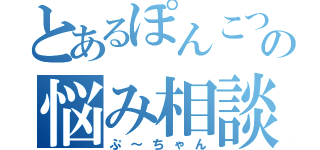 とあるぽんこつの悩み相談（ぷ～ちゃん）