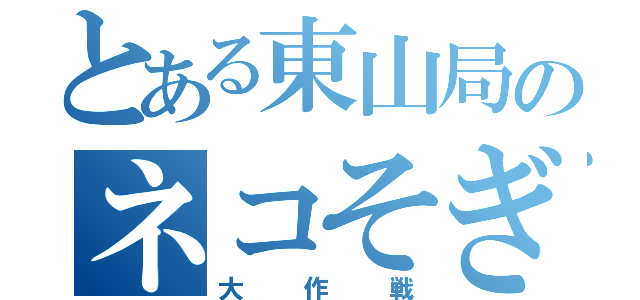 とある東山局のネコそぎ（大作戦）