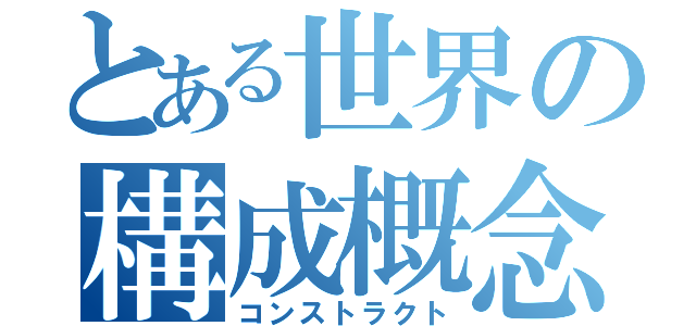 とある世界の構成概念（コンストラクト）